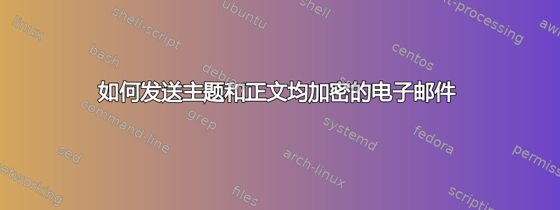 如何发送主题和正文均加密的电子邮件