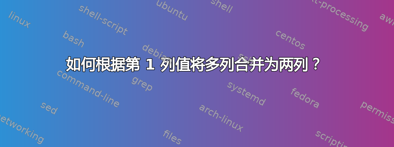 如何根据第 1 列值将多列合并为两列？