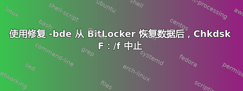 使用修复 -bde 从 BitLocker 恢复数据后，Chkdsk F：/f 中止