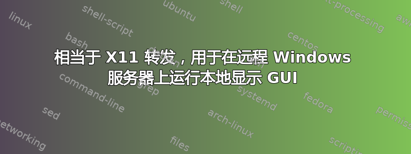 相当于 X11 转发，用于在远程 Windows 服务器上运行本地显示 GUI