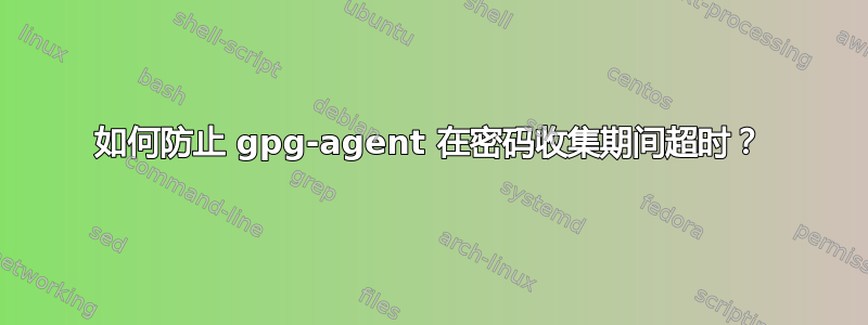 如何防止 gpg-agent 在密码收集期间超时？