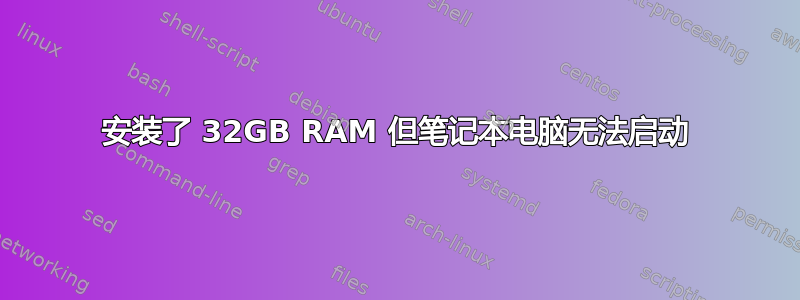 安装了 32GB RAM 但笔记本电脑无法启动