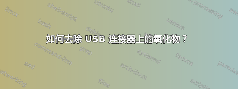 如何去除 USB 连接器上的氧化物？