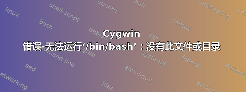 Cygwin 错误-无法运行‘/bin/bash’：没有此文件或目录