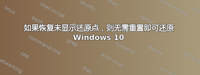 如果恢复未显示还原点，则无需重置即可还原 Windows 10