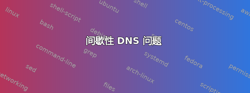 间歇性 DNS 问题