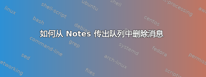 如何从 Notes 传出队列中删除消息