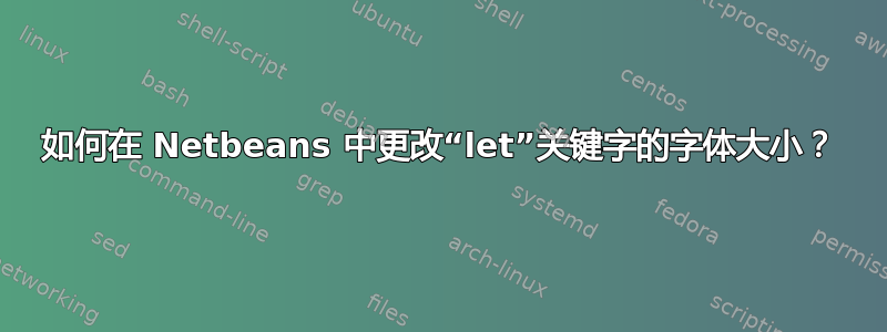 如何在 Netbeans 中更改“let”关键字的字体大小？