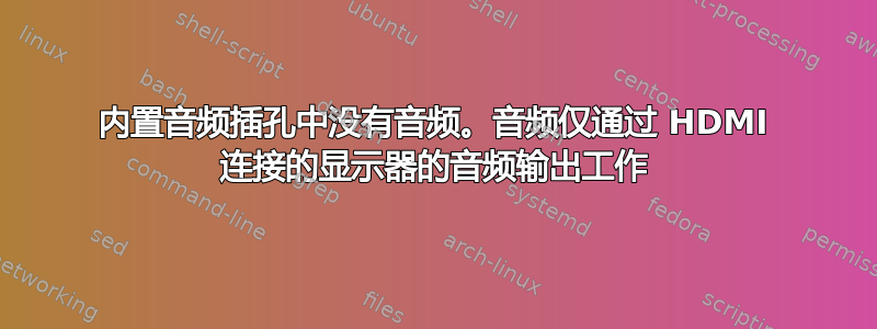 内置音频插孔中没有音频。音频仅通过 HDMI 连接的显示器的音频输出工作