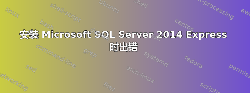 安装 Microsoft SQL Server 2014 Express 时出错