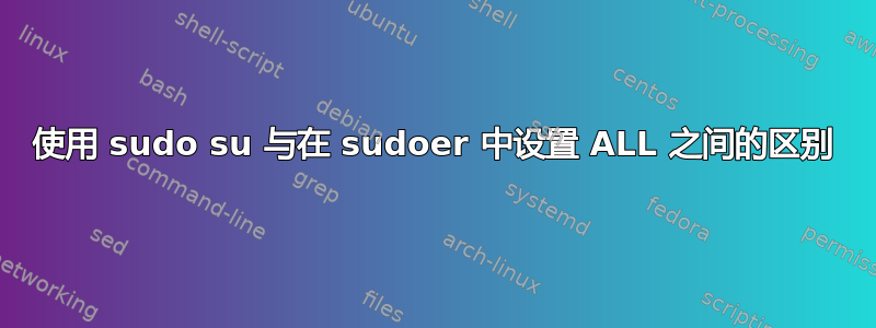 使用 sudo su 与在 sudoer 中设置 ALL 之间的区别