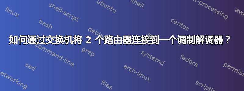 如何通过交换机将 2 个路由器连接到一个调制解调器？