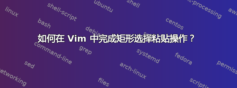 如何在 Vim 中完成矩形选择粘贴操作？