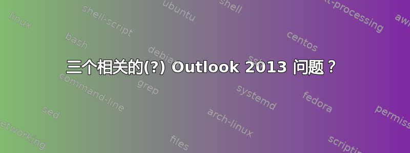 三个相关的(?) Outlook 2013 问题？