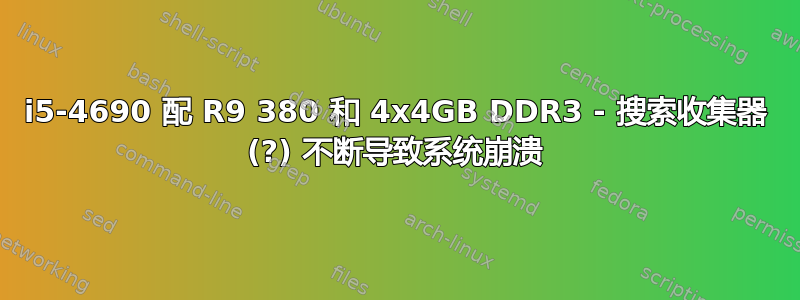 i5-4690 配 R9 380 和 4x4GB DDR3 - 搜索收集器 (?) 不断导致系统崩溃