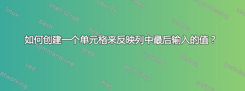 如何创建一个单元格来反映列中最后输入的值？