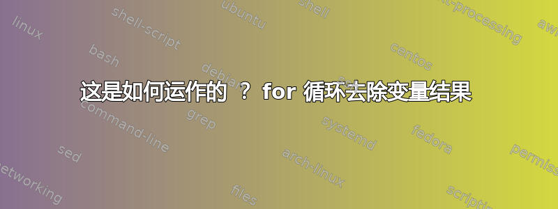 这是如何运作的 ？ for 循环去除变量结果