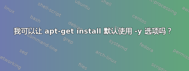 我可以让 apt-get install 默认使用 -y 选项吗？