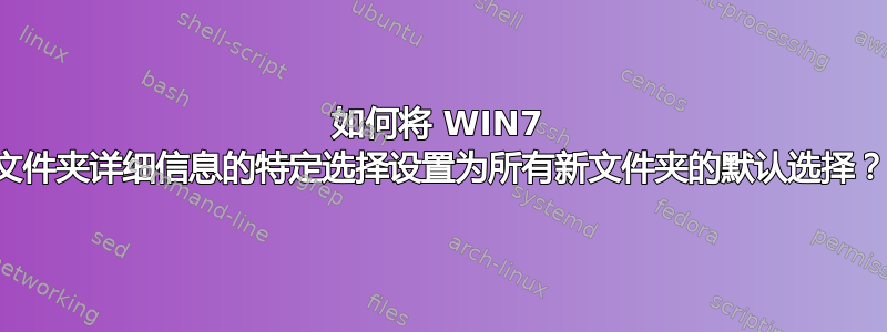 如何将 WIN7 文件夹详细信息的特定选择设置为所有新文件夹的默认选择？