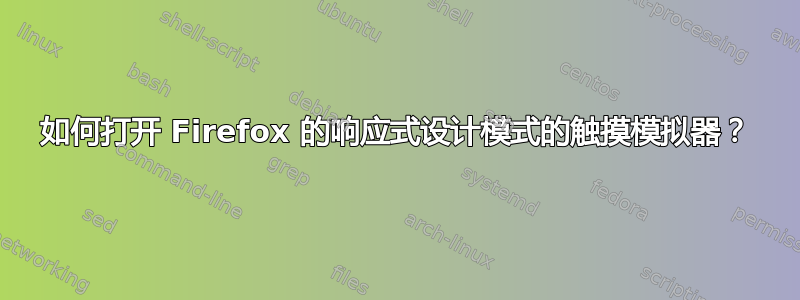 如何打开 Firefox 的响应式设计模式的触摸模拟器？