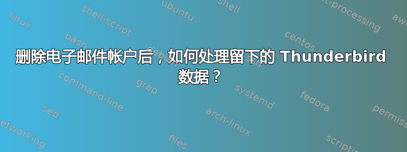 删除电子邮件帐户后，如何处理留下的 Thunderbird 数据？