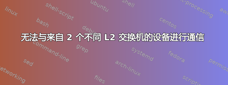 无法与来自 2 个不同 L2 交换机的设备进行通信