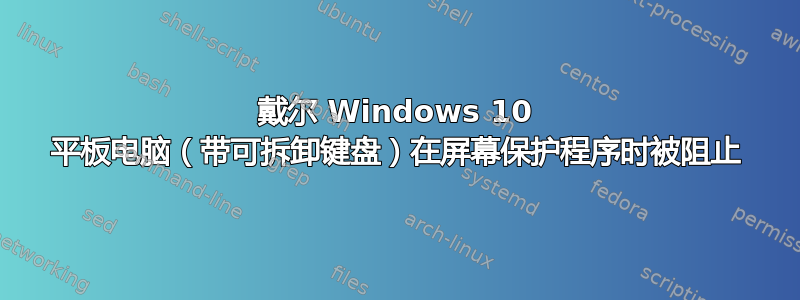 戴尔 Windows 10 平板电脑（带可拆卸键盘）在屏幕保护程序时被阻止