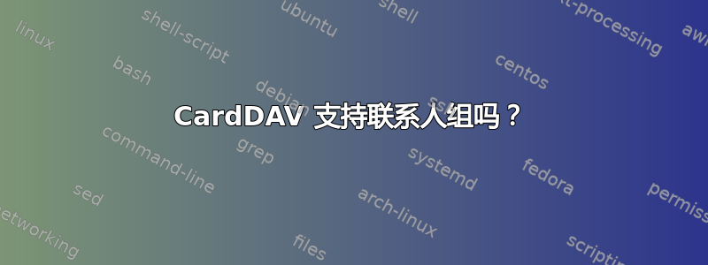 CardDAV 支持联系人组吗？