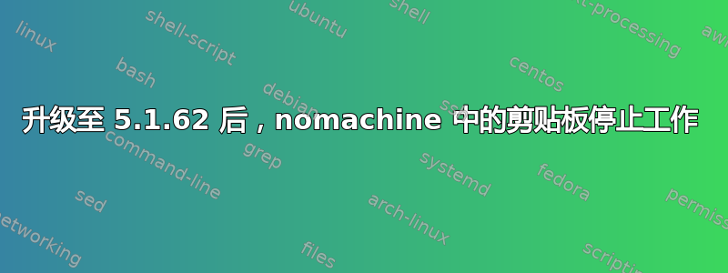 升级至 5.1.62 后，nomachine 中的剪贴板停止工作