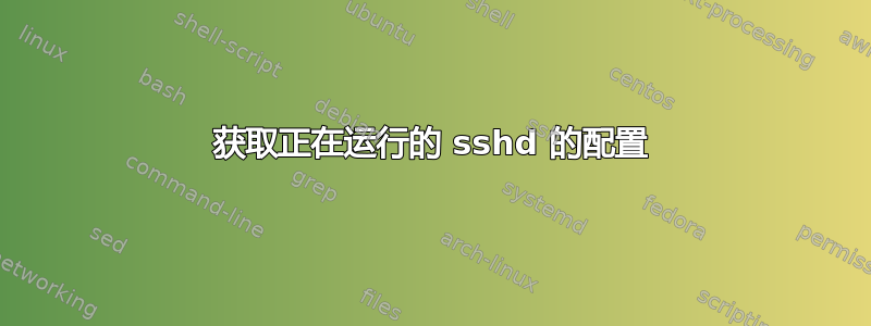 获取正在运行的 sshd 的配置