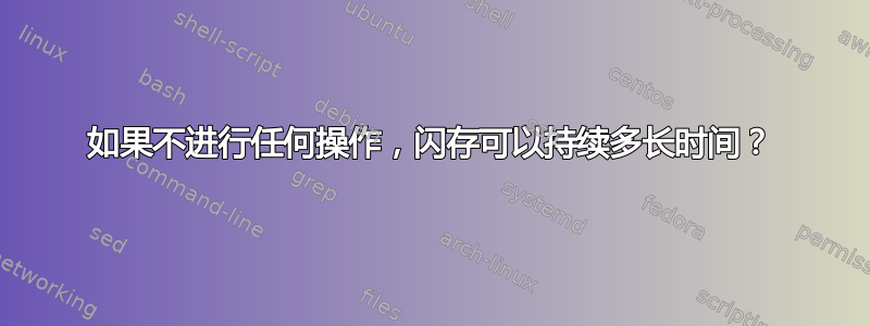 如果不进行任何操作，闪存可以持续多长时间？