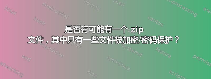 是否有可能有一个 zip 文件，其中只有一些文件被加密/密码保护？