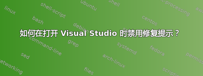 如何在打开 Visual Studio 时禁用修复提示？