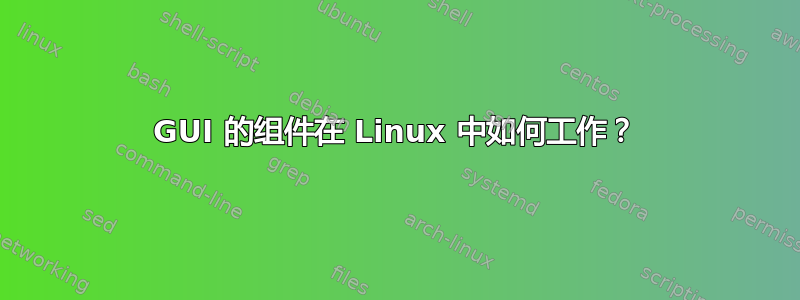 GUI 的组件在 Linux 中如何工作？