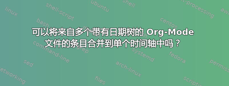 可以将来自多个带有日期树的 Org-Mode 文件的条目合并到单个时间轴中吗？