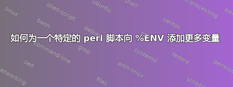 如何为一个特定的 perl 脚本向 %ENV 添加更多变量