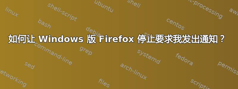 如何让 Windows 版 Firefox 停止要求我发出通知？