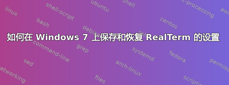 如何在 Windows 7 上保存和恢复 RealTerm 的设置