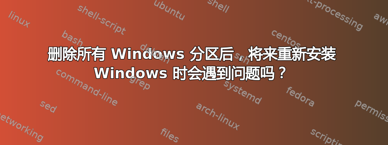 删除所有 Windows 分区后，将来重新安装 Windows 时会遇到问题吗？