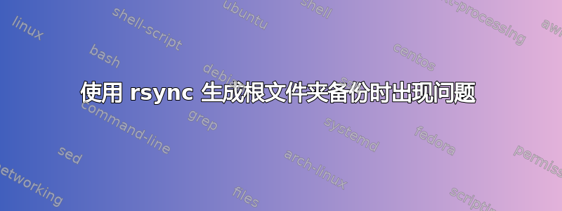 使用 rsync 生成根文件夹备份时出现问题