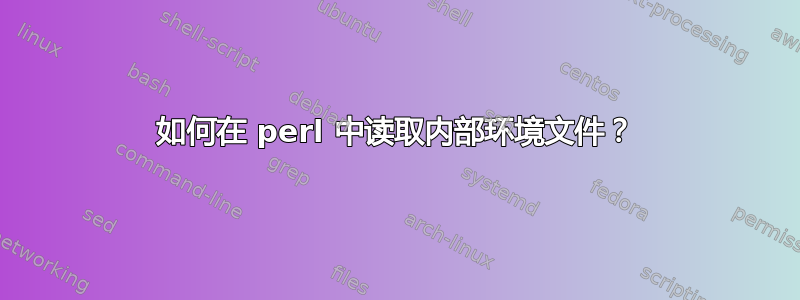 如何在 perl 中读取内部环境文件？