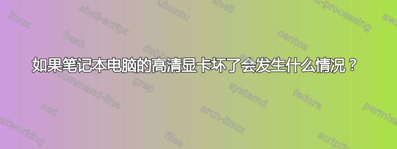 如果笔记本电脑的高清显卡坏了会发生什么情况？