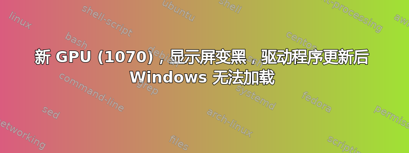 新 GPU (1070)，显示屏变黑，驱动程序更新后 Windows 无法加载