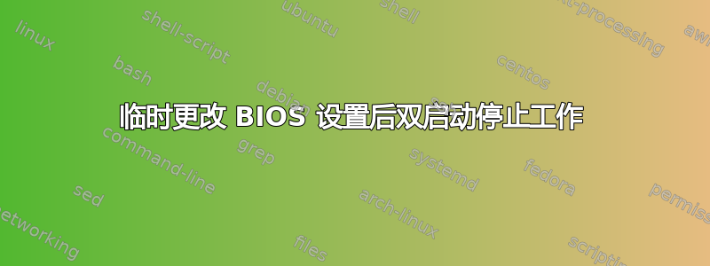 临时更改 BIOS 设置后双启动停止工作