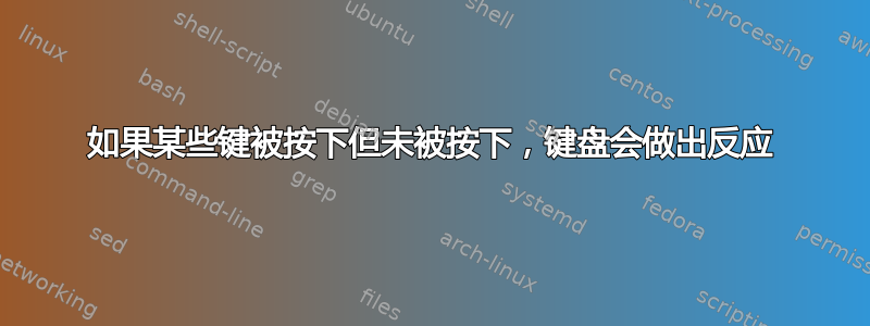 如果某些键被按下但未被按下，键盘会做出反应