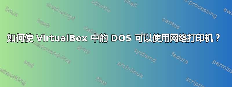 如何使 VirtualBox 中的 DOS 可以使用网络打印机？