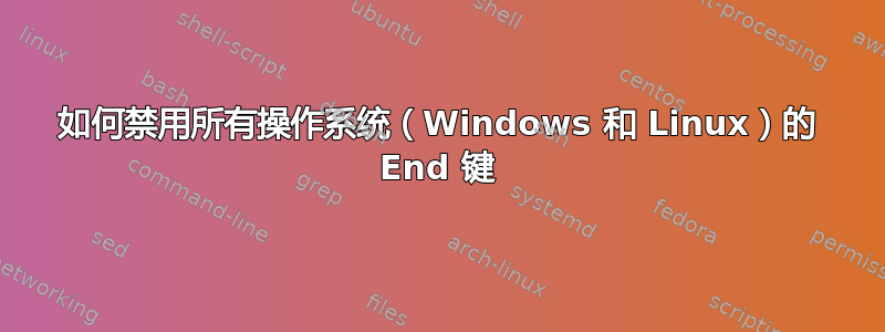 如何禁用所有操作系统（Windows 和 Linux）的 End 键