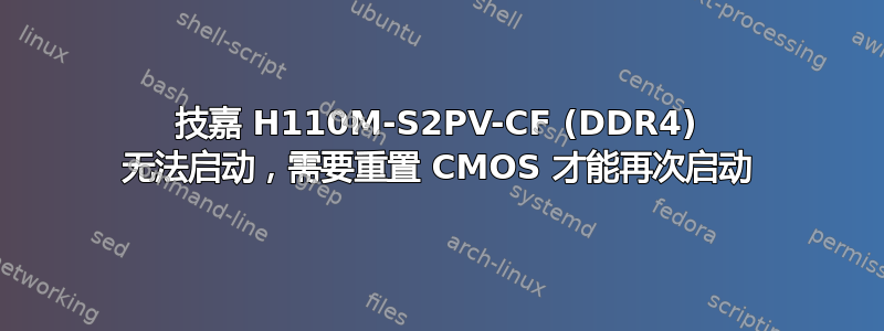 技嘉 H110M-S2PV-CF (DDR4) 无法启动，需要重置 CMOS 才能再次启动