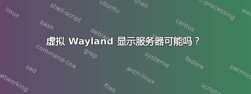 虚拟 Wayland 显示服务器可能吗？