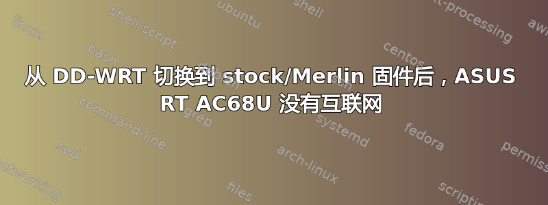 从 DD-WRT 切换到 stock/Merlin 固件后，ASUS RT AC68U 没有互联网